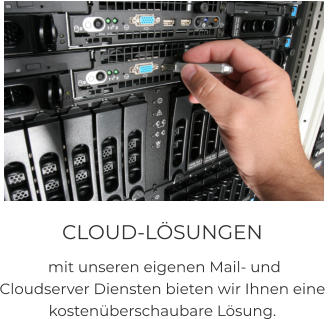 CLOUD-LÖSUNGEN  mit unseren eigenen Mail- und  Cloudserver Diensten bieten wir Ihnen eine  kostenüberschaubare Lösung.